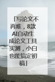 写论文不再难，8款AI自动生成论文工具实测，小白也能搞定初稿