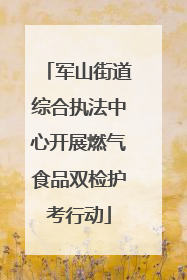 军山街道综合执法中心开展燃气食品双检护考行动