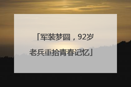 军装梦圆，92岁老兵重拾青春记忆