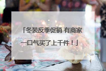 冬装反季促销 有商家一口气买了上千件！