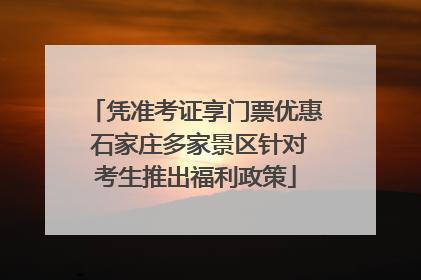 凭准考证享门票优惠 石家庄多家景区针对考生推出福利政策