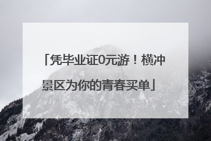 凭毕业证0元游！横冲景区为你的青春买单