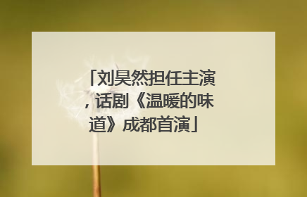 刘昊然担任主演，话剧《温暖的味道》成都首演