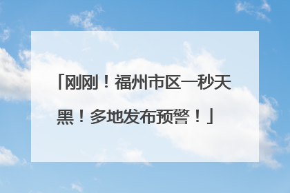 刚刚！福州市区一秒天黑！多地发布预警！