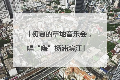 初夏的草地音乐会，唱“嗨”杨浦滨江
