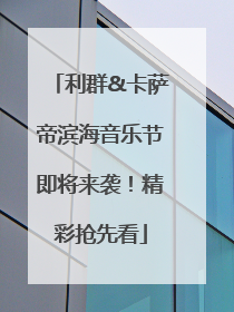 利群&卡萨帝滨海音乐节即将来袭！精彩抢先看