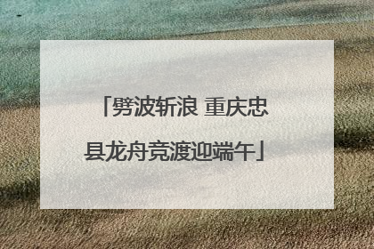 劈波斩浪 重庆忠县龙舟竞渡迎端午