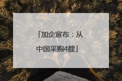 加企宣布：从中国采购4艘