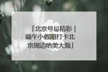 北京号最精彩｜端午小假期打卡北京周边绝美大海