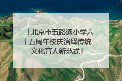 北京市五路通小学六十五周年校庆演绎传统文化育人新范式