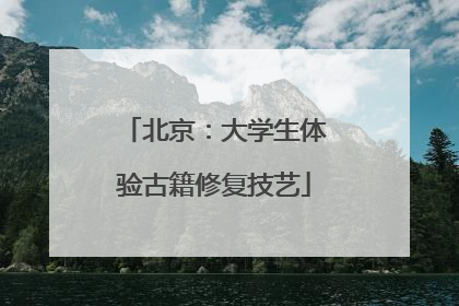 北京：大学生体验古籍修复技艺