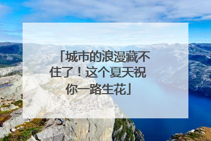 城市的浪漫藏不住了！这个夏天祝你一路生花
