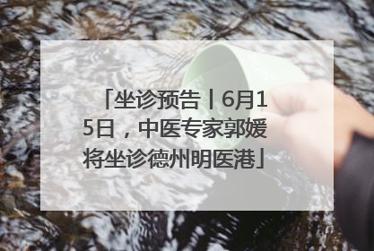 坐诊预告丨6月15日，中医专家郭媛将坐诊德州明医港
