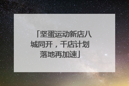 坚蛋运动新店八城同开，千店计划落地再加速
