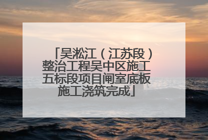 吴淞江（江苏段）整治工程吴中区施工五标段项目闸室底板施工浇筑完成
