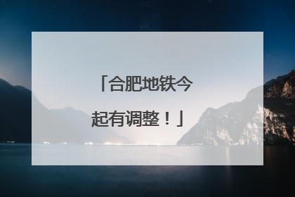 合肥地铁今起有调整！