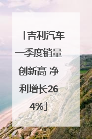 吉利汽车一季度销量创新高 净利增长264%