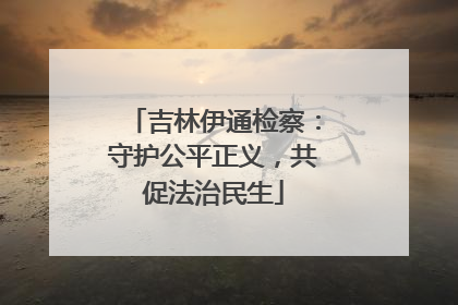 吉林伊通检察：守护公平正义，共促法治民生