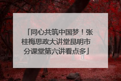 同心共筑中国梦！张桂梅思政大讲堂昆明市分课堂第六讲看点多