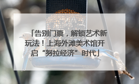 告别门票，解锁艺术新玩法！上海外滩美术馆开启“努拉经济”时代