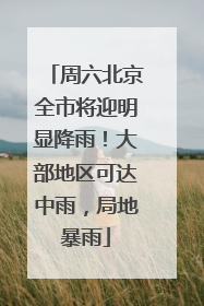 周六北京全市将迎明显降雨！大部地区可达中雨，局地暴雨