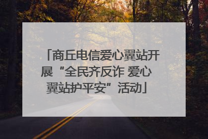商丘电信爱心翼站开展“全民齐反诈 爱心翼站护平安”活动