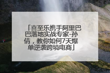 喜至乐携手阿里巴巴落地实战专家-孙倩，教你如何7天爆单逆袭跨境电商