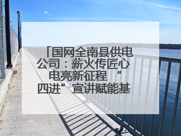 国网全南县供电公司：薪火传匠心 电亮新征程 “四进”宣讲赋能基层一线
