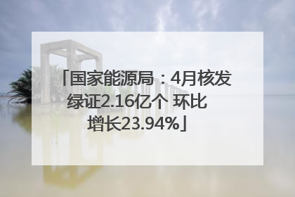 国家能源局：4月核发绿证2.16亿个 环比增长23.94%