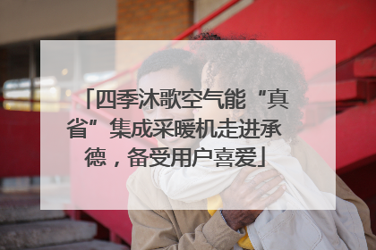 四季沐歌空气能“真省”集成采暖机走进承德，备受用户喜爱