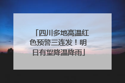 四川多地高温红色预警三连发！明日有望降温降雨
