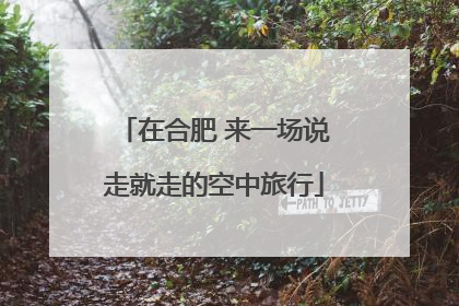 在合肥 来一场说走就走的空中旅行