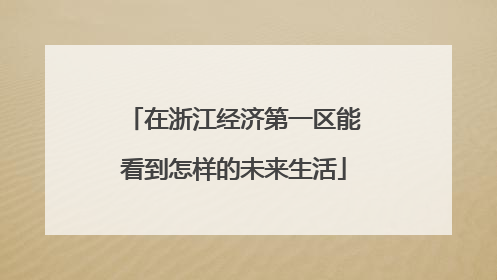 在浙江经济第一区能看到怎样的未来生活