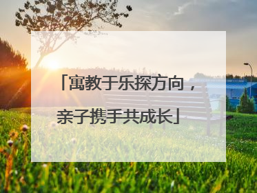 寓教于乐探方向，亲子携手共成长