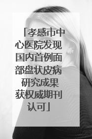 孝感市中心医院发现国内首例面部盘状皮病 研究成果获权威期刊认可