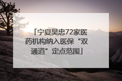 宁夏吴忠72家医药机构纳入医保“双通道”定点范围