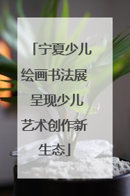 宁夏少儿绘画书法展 呈现少儿艺术创作新生态