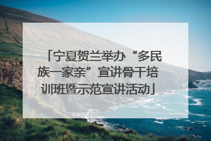 宁夏贺兰举办“多民族一家亲”宣讲骨干培训班暨示范宣讲活动