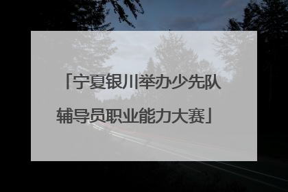 宁夏银川举办少先队辅导员职业能力大赛