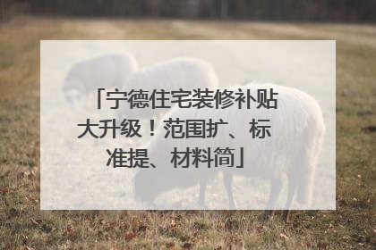 宁德住宅装修补贴大升级！范围扩、标准提、材料简