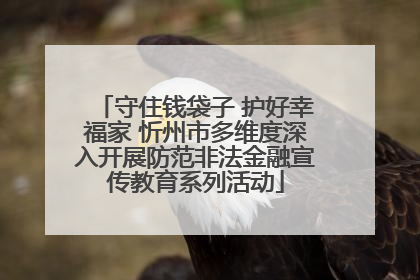 守住钱袋子 护好幸福家 忻州市多维度深入开展防范非法金融宣传教育系列活动