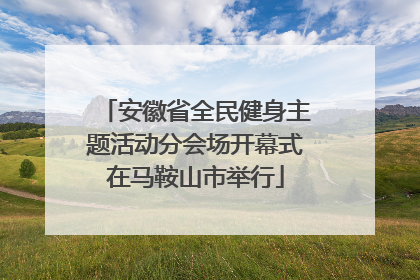 安徽省全民健身主题活动分会场开幕式在马鞍山市举行