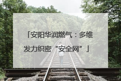 安阳华润燃气：多维发力织密“安全网”