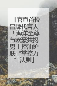 官宣首位品牌代言人！海洋至尊与欧豪共揭男士控油护肤“掌控力”法则