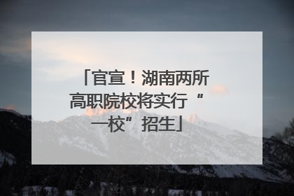 官宣！湖南两所高职院校将实行“一校”招生