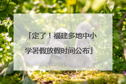 定了！福建多地中小学暑假放假时间公布