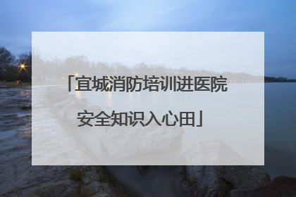 宜城消防培训进医院 安全知识入心田