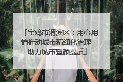 宝鸡市渭滨区：用心用情推动城市精细化治理 助力城市塑颜提质