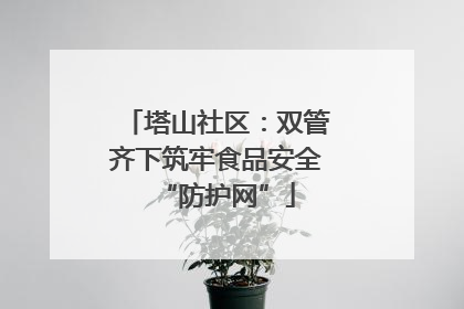 塔山社区：双管齐下筑牢食品安全“防护网”