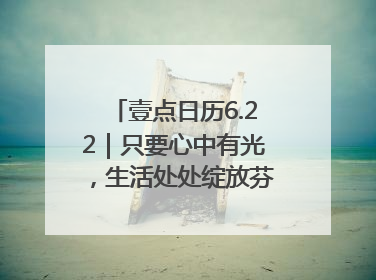 壹点日历6.22｜只要心中有光，生活处处绽放芬芳！周末愉快